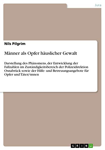 Männer als Opfer häuslicher Gewalt: Darstellung des Phänomens, der Entwicklung der Fallzahlen im Zuständigkeitsbereich der Polizeidirektion Osnabrück ... Betreuungsangebote für Opfer und Täter/-innen