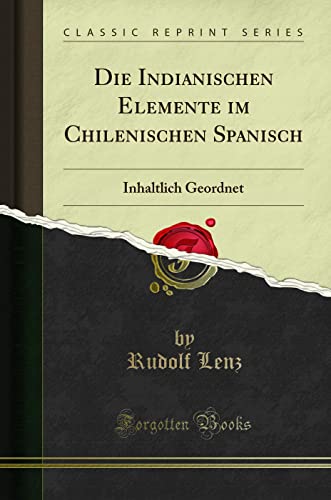 Die Indianischen Elemente im Chilenischen Spanisch: Inhaltlich Geordnet (Classic Reprint)