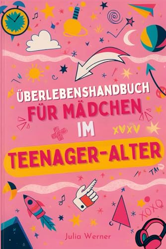 Überlebenshandbuch für Mädchen im Teenager-Alter: Erkenne dich selbst, meistere Herausforderungen, entdecke deinen Körper und neue Gefühle, erkenne wahre Freundschaften, organisiere Zeit und Raum.