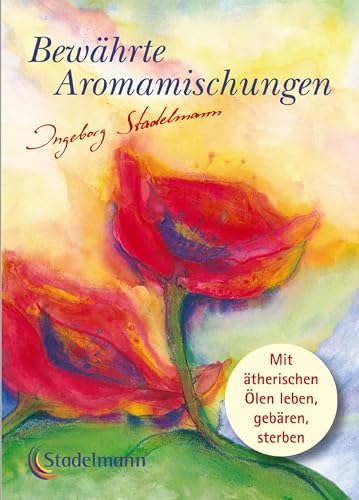 Bewährte Aromamischungen: Mit ätherischen Ölen leben - gebären - sterben