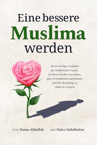 Eine bessere Muslima werden: Ein 8-wöchiger Leitfaden für muslimische Frauen, um ihren Glauben zu stärken, gute Gewohnheiten aufzubauen und ihre Beziehung zu Allah zu vertiefen