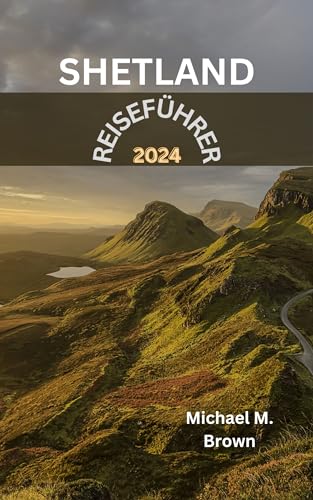 SHETLAND-REISEFÜHRER 2024: Ein lokaler Reiseführer zum bestgehüteten Geheimnis Schottlands. Entdecken Sie verborgene Reize, reiche Geschichte, Schönheit und verborgene Schätze der nördlichen Inseln