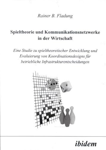 Spieltheorie und Kommunikationsnetzwerke in der Wirtschaft. Eine Studie zu spieltheoretischer Entwicklung und Evaluierung von Koordinationsdesigns für betriebliche Infrastrukturentscheidungen
