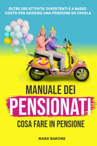 MANUALE DEI PENSIONATI – COSA FARE IN PENSIONE: Oltre 100 attività divertenti e a basso costo per godersi una pensione da favola