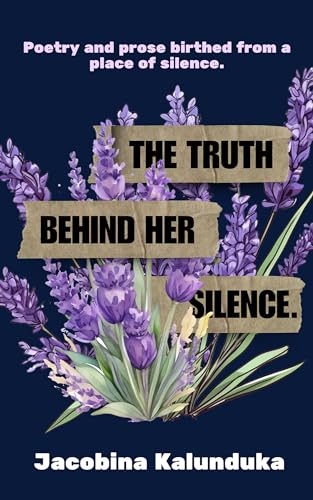 The Truth Behind Her Silence: Poetry and Prose birthed from the silence (English Edition)