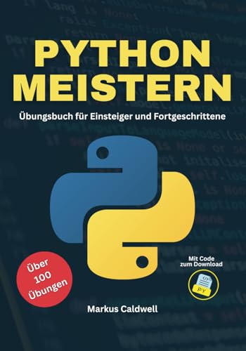 Python meistern: Übungsbuch für Einsteiger und Fortgeschrittene
