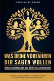 Was deine Vorfahren dir sagen wollen: Durch Ahnenheilung zur spirituellen Befreiung: verstehe und durchbrich alte Familienmuster für ein Leben voller Glück und Zufriedenheit