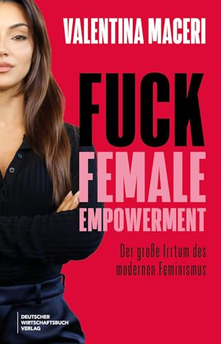 Fuck Female Empowerment: Der große Irrtum des modernen Feminismus. Die Ex-Fußballerin und TV-Moderatorin über Hyperfeminismus, Sexismus und Woke-Wahnsinn.