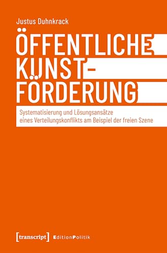 Öffentliche Kunstförderung: Systematisierung und Lösungsansätze eines Verteilungskonflikts am Beispiel der freien Szene (Edition Politik 160)