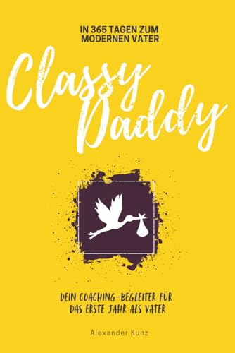 ClassyDaddy - In 365 Tagen zum modernen Vater: Dein Coaching-Begleiter für das erste Jahr als Vater | Zum Verschenken oder Selbsterleben