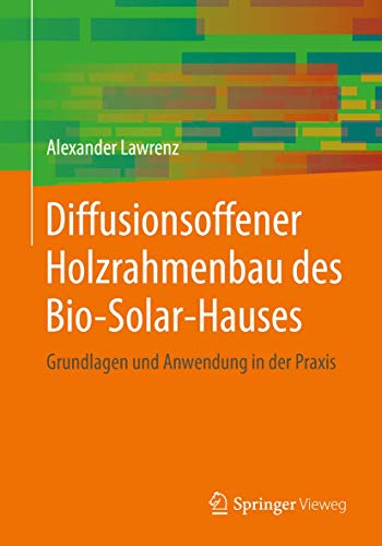 Diffusionsoffener Holzrahmenbau des Bio-Solar-Hauses: Grundlagen und Anwendung in der Praxis (Detailwissen Bauphysik)