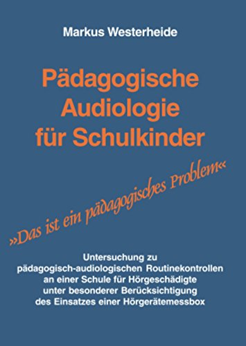 Pädagogische Audiologie für Schulkinder.: Untersuchungen zu pädagogisch-audiologischen Routinekontrollen an einer Schule für Hörgeschädigte unter ... des Einsatzes einer Hörmessbox