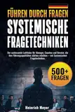 Führen durch Fragen: Der umfassende Leitfaden für Manager, Coaches und Berater, die ihre Führungsqualitäten stärken möchten – mit Systemischen Fragetechniken.