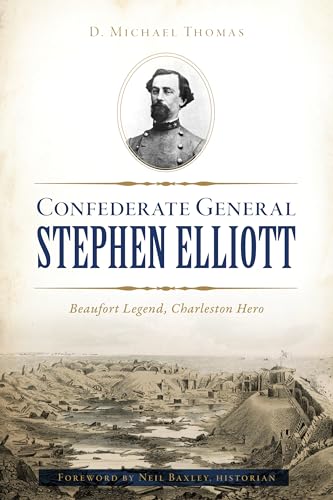 Confederate General Stephen Elliott: Beaufort Legend, Charleston Hero (Civil War)