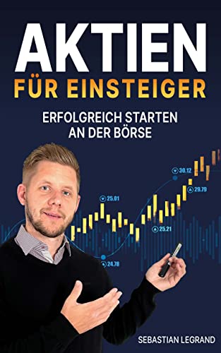 Aktien für Einsteiger – erfolgreich starten an der Börse: Wie du ein krisensicheres Vermögen aufbauen kannst. In Aktien investieren mit System – für eine konstante Rendite