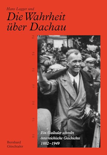 Hans Lagger und die Wahrheit über Dachau: Ein Gailtaler schreibt österreichische Geschichte 1882 - 1949