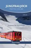 Jungfraujoch Travel Guide 2024: Experience the Top of Europe (DiscoverMore Guide, Band 1)