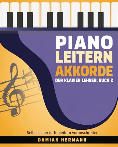 Piano Leitern Akkorde - Der Klavier Lehrer: Buch 2: Einfache Anleitungen zum Lernen von Tonleitern, Kadenzen und Akkorden (Klaviermusik: Tonleitern, Akkorde und mehr)