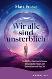 Wir alle sind unsterblich: Ein Medium beantwortet unsere drängendsten Fragen zum Weiterleben nach dem Tod | Antworten zum Thema Leben nach dem Tod