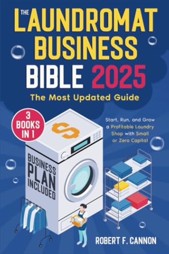 The Laundromat Business Bible: [3 in 1] The Most Updated Guide to Starting, Running, and Growing a Profitable Laundry Shop with Small or Zero Capital