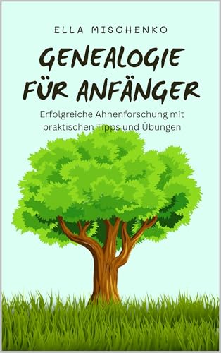 Genealogie für Anfänger: Erfolgreiche Ahnenforschung mit praktischen Tipps und Übungen
