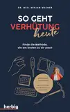 So geht Verhütung heute: Finde die Methode, die am besten zu dir passt; Individuell und sicher. Mit Checklisten und Erfahrungsberichten