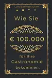 Wie Sie € 100.000 für Ihre Gastronomie bekommen.: Café/Bar/Restaurant/Pub/Club eröffnen.