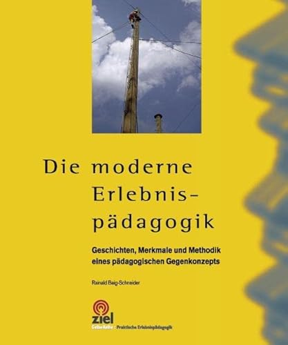 Die moderne Erlebnispädagogik: Geschichte, Merkmale und Methodik eines pädagogischen Gegenkonzepts (Gelbe Reihe: Praktische Erlebnispädagogik)
