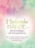 Heilende Hände – die Grundlagen der Energieheilung- Wie du deine Heilkraft für dich selbst und andere ganz einfach anwenden kannst