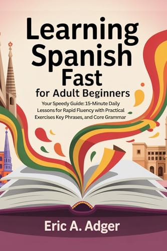 Learning Spanish Fast for Adult Beginners : Your Speedy Guide: 15-Minute Daily Lessons for Rapid Fluency with Practical Exercises, Key Phrases, and Core Grammar (English Edition)
