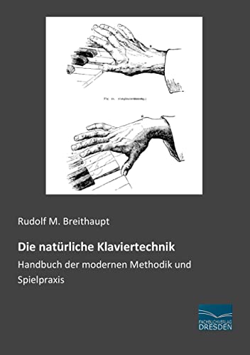 Die natuerliche Klaviertechnik: Handbuch der modernen Methodik und Spielpraxis