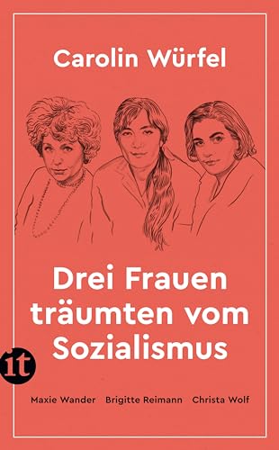 Drei Frauen träumten vom Sozialismus: Maxie Wander – Brigitte Reimann – Christa Wolf | Drei Ikonen der DDR-Literatur im Porträt