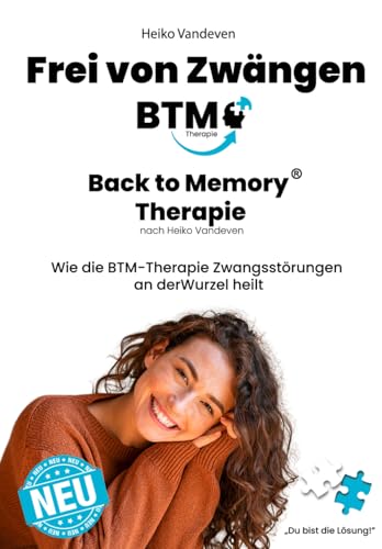 Frei von Zwängen: Back to Memory-Therapie (BTM) nach Heiko Vandeven: Wie die BTM-Therapie Zwangsstörungen an der Wurzel heilt