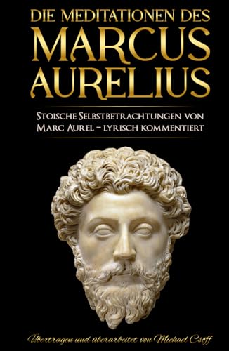 Meditationen: Stoische Selbstbetrachtungen von Marc Aurel – sprachlich überarbeitet und lyrisch kommentiert