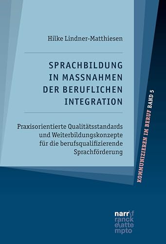 Sprachbildung in Maßnahmen der beruflichen Integration: Praxisorientierte Qualitätsstandards und Weiterbildungskonzepte für die berufsqualifizierende Sprachförderung (Kommunizieren im Beruf 5)