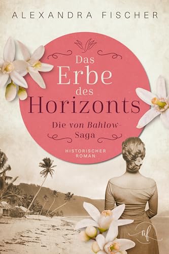 Das Erbe des Horizonts: Südsee Familiensaga (Die von Bahlow-Saga 4)