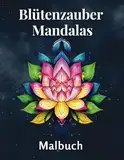 Blütenzauber-Mandalas: Ein Blumen Mandala Malbuch zum Entspannen und Träumen für Kinder und Erwachsene