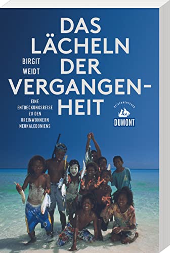 Das Lächeln der Vergangenheit (DUMONT Reiseabenteuer): Eine Entdeckungsreise zu den Ureinwohnern Neukaledoniens