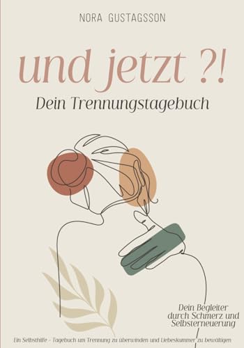 UND JETZT ?! - Dein Trennungstagebuch - Ein Selbsthilfe Tagebuch um Trennung zu überwinden und Liebeskummer zu bewältigen: Dein Begleiter durch Schmerz und Selbsterneuerung