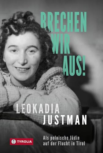 Brechen wir aus!: Als polnische Jüdin auf der Flucht in Tirol. Eine autobiografische Überlebensgeschichte