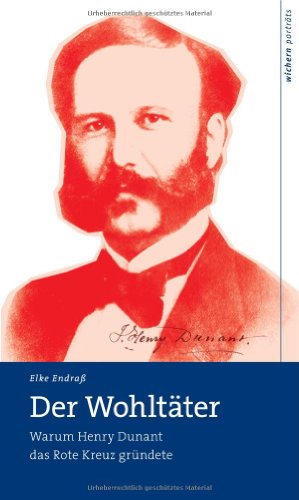 Der Wohltäter: Warum Henry Dunant das Rote Kreuz gründete (wichern porträts)