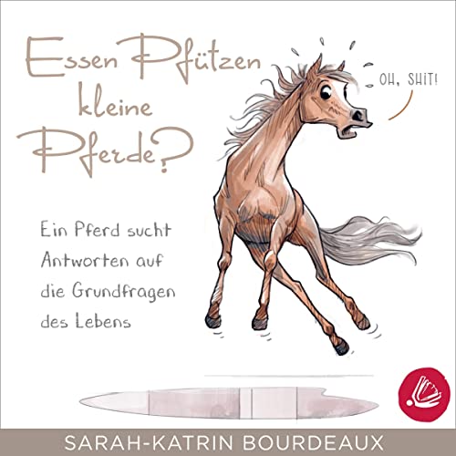 Essen Pfützen kleine Pferde?: Ein Pferd sucht Antworten auf die Grundfragen des Lebens