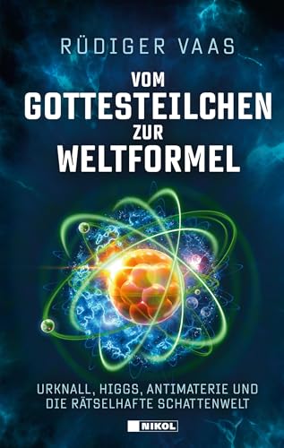 Vom Gottesteilchen zur Weltformel: Urknall, Higgs, Antimaterie und die rätselhafte Schattenwelt