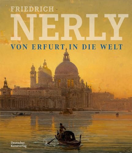 Friedrich Nerly - Von Erfurt in die Welt: Die Gemälde und Ölstudien des Nerly-Bestandes im Angermuseum Erfurt