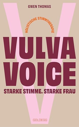 Vulva Voice. Starke Stimme. Starke Frau: Erkenntnisse und Übungen aus der holistischen Stimmtherapie