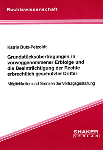 Grundstücksübertragungen in vorweggenommener Erbfolge und die Beeinträchtigung der Rechte erbrechtlich geschützter Dritter - Möglichkeiten und Grenzen der Vertragsgestaltung