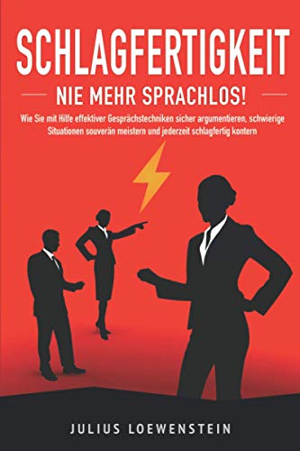 SCHLAGFERTIGKEIT - Nie mehr sprachlos!: Wie Sie mit Hilfe effektiver Gesprächstechniken sicher argumentieren, schwierige Situationen souverän meistern und jederzeit schlagfertig kontern