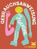 Gebrauchsanweisung für ein Gefühl: 20 Emotionen und ihre Geschichte