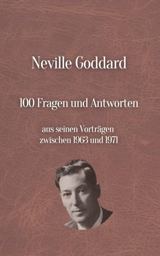 Neville Goddard's 100 Fragen und Antworten: Aus seinen Vorträgen zwischen 1963 und 1971