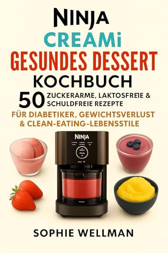 Ninja Creami Gesundes Dessert-Kochbuch: 50 zuckerarme, laktosefreie und schuldgefühlefreie Rezepte für Diabetiker, zum Abnehmen und für eine Clean-Eating-Ernährung